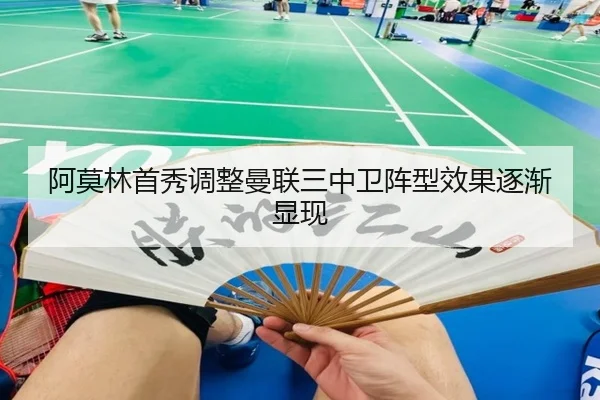 阿莫林首秀调整曼联三中卫阵型效果逐渐显现